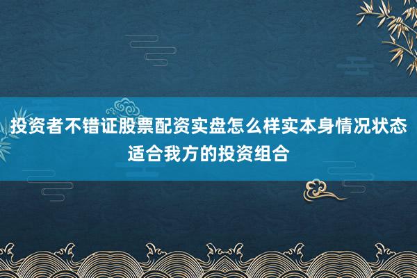 投资者不错证股票配资实盘怎么样实本身情况状态适合我方的投资组合