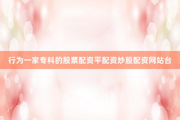 行为一家专科的股票配资平配资炒股配资网站台