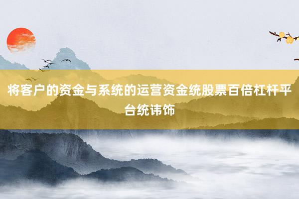 将客户的资金与系统的运营资金统股票百倍杠杆平台统讳饰