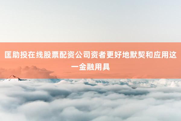 匡助投在线股票配资公司资者更好地默契和应用这一金融用具