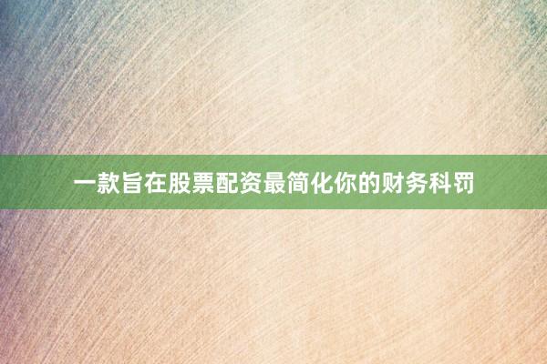 一款旨在股票配资最简化你的财务科罚