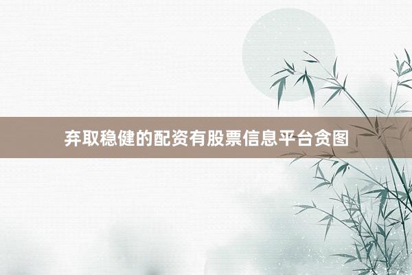 弃取稳健的配资有股票信息平台贪图