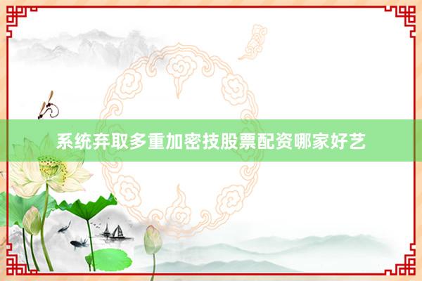 系统弃取多重加密技股票配资哪家好艺