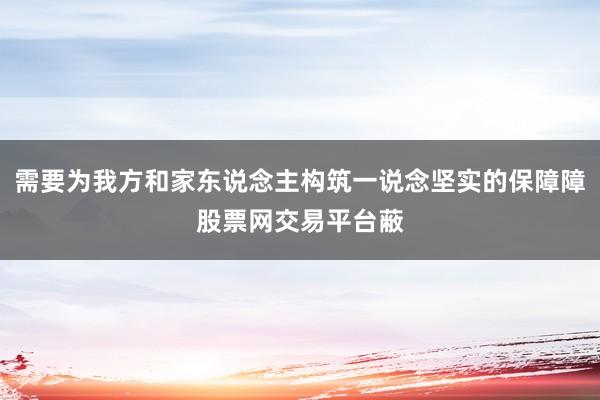 需要为我方和家东说念主构筑一说念坚实的保障障股票网交易平台蔽