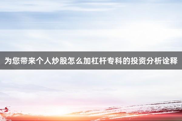 为您带来个人炒股怎么加杠杆专科的投资分析诠释