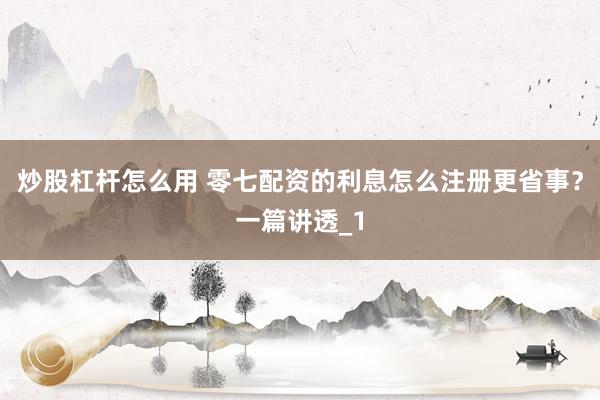 炒股杠杆怎么用 零七配资的利息怎么注册更省事？一篇讲透_1