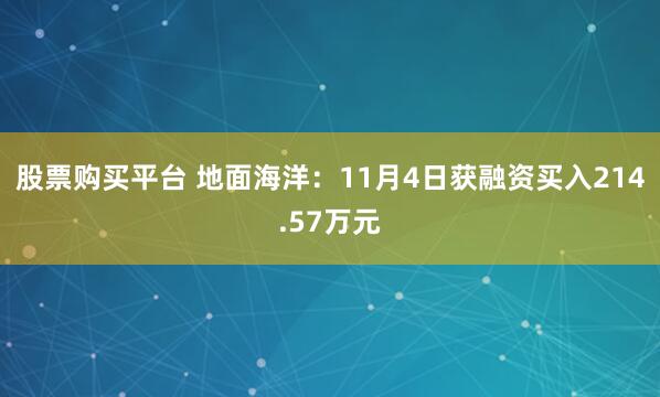 股票购买平台 地面海洋：11月4日获融资买入214.57万元