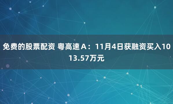 免费的股票配资 粤高速Ａ：11月4日获融资买入1013.57万元
