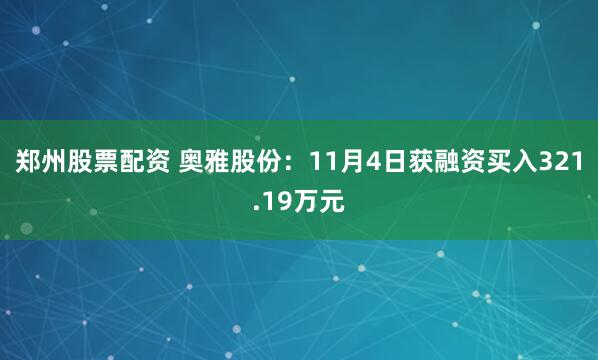郑州股票配资 奥雅股份：11月4日获融资买入321.19万元