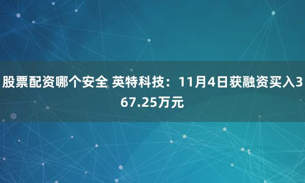 股票配资哪个安全 英特科技：11月4日获融资买入367.25万元