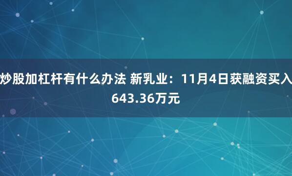 炒股加杠杆有什么办法 新乳业：11月4日获融资买入643.36万元