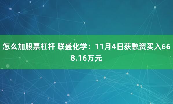 怎么加股票杠杆 联盛化学：11月4日获融资买入668.16万元