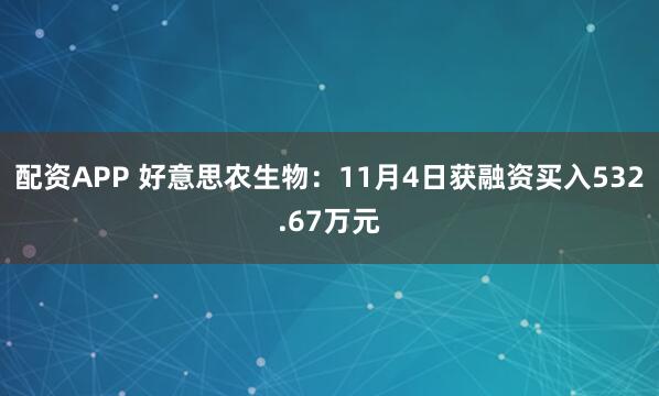 配资APP 好意思农生物：11月4日获融资买入532.67万元