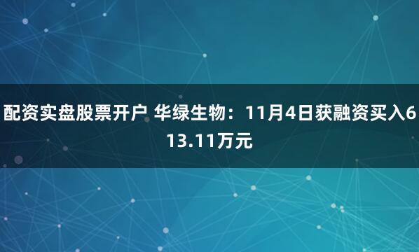 配资实盘股票开户 华绿生物：11月4日获融资买入613.11万元