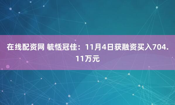 在线配资网 毓恬冠佳：11月4日获融资买入704.11万元