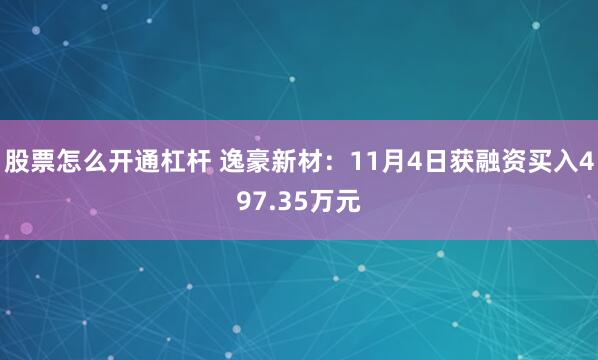 股票怎么开通杠杆 逸豪新材：11月4日获融资买入497.35万元