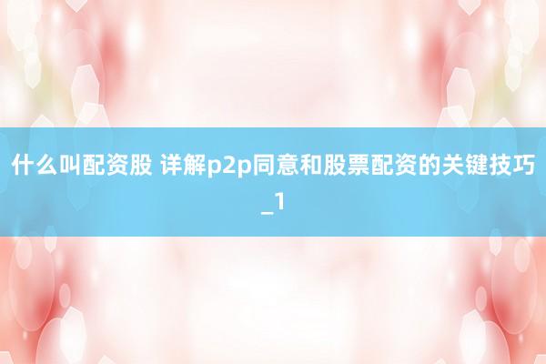 什么叫配资股 详解p2p同意和股票配资的关键技巧_1