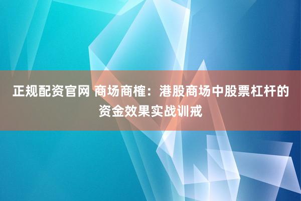 正规配资官网 商场商榷:港股商场中股票杠杆的资金效果实战训戒