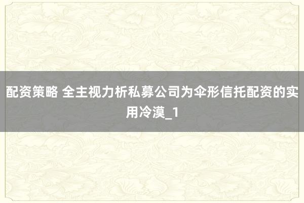 配资策略 全主视力析私募公司为伞形信托配资的实用冷漠_1