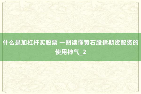 什么是加杠杆买股票 一图读懂黄石股指期货配资的使用神气_2