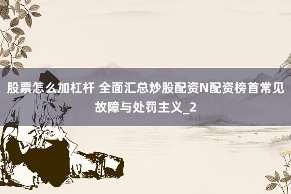 股票怎么加杠杆 全面汇总炒股配资N配资榜首常见故障与处罚主义_2