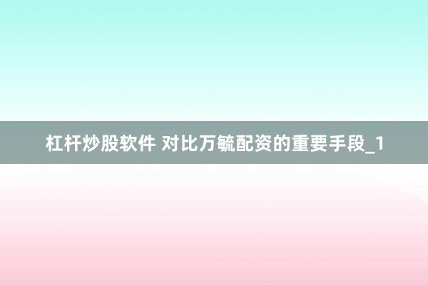 杠杆炒股软件 对比万毓配资的重要手段_1